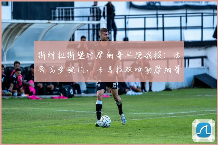 斯特拉斯堡对摩纳哥半场战报:法蒂戈多破门,卡马拉双响助摩纳哥3-1领先