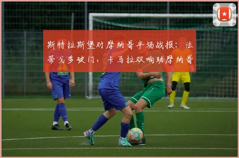 斯特拉斯堡对摩纳哥半场战报:法蒂戈多破门,卡马拉双响助摩纳哥3-1领先