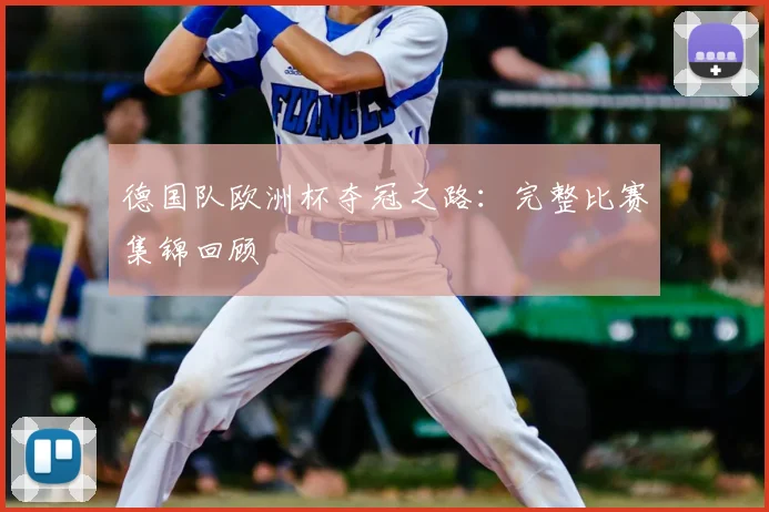 德国队欧洲杯夺冠之路:完整比赛集锦回顾