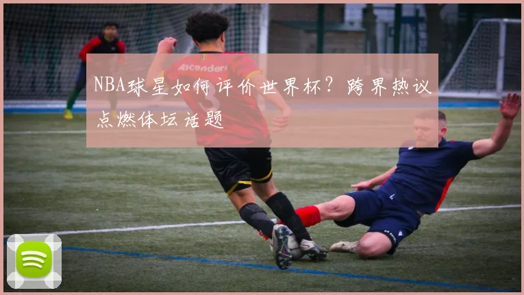 NBA球星如何评价世界杯?跨界热议点燃体坛话题