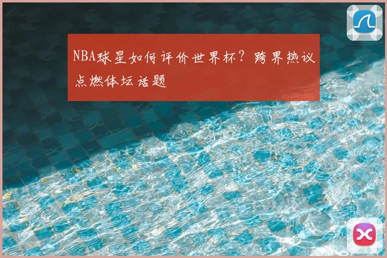 NBA球星如何评价世界杯?跨界热议点燃体坛话题