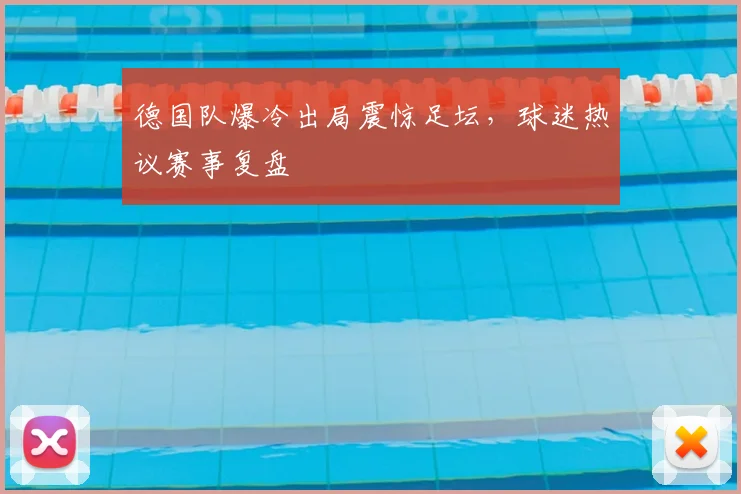德国队爆冷出局震惊足坛,球迷热议赛事复盘